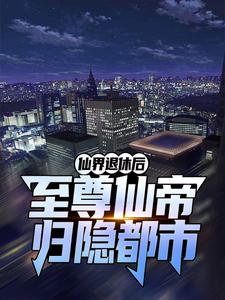 仙界退休后，至尊仙帝归隐都市