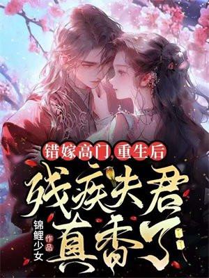 错嫁高门，重生后残疾夫君真香了